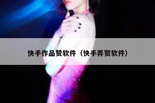 快手作品赞软件（快手弄赞软件） 第1张