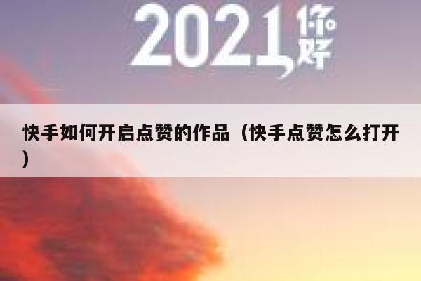 快手如何开启点赞的作品（快手点赞怎么打开） 第1张