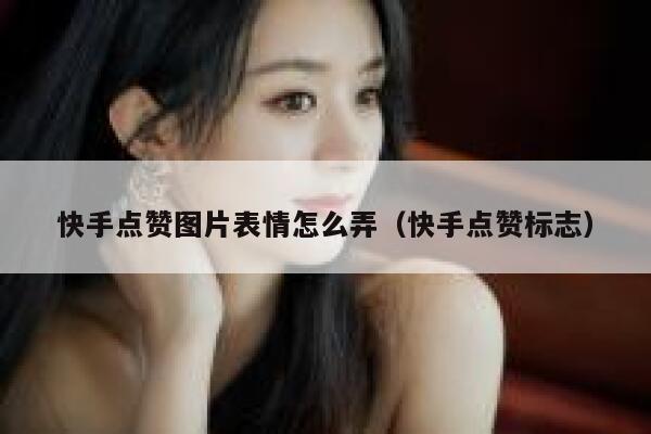 快手点赞图片表情怎么弄（快手点赞标志） 第1张