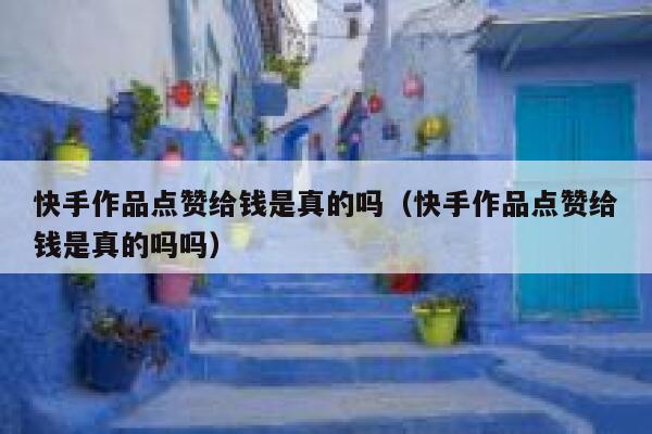 快手作品点赞给钱是真的吗（快手作品点赞给钱是真的吗吗） 第1张