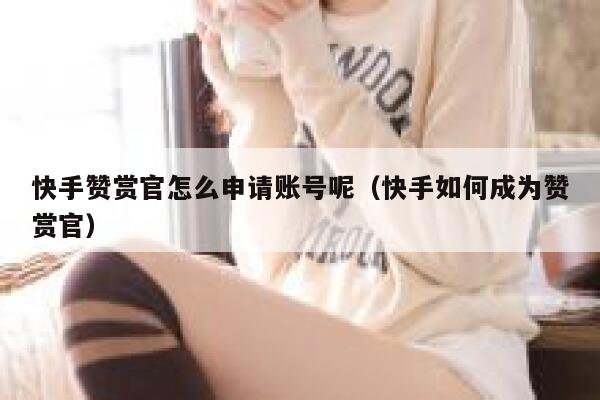 快手赞赏官怎么申请账号呢（快手如何成为赞赏官） 第1张