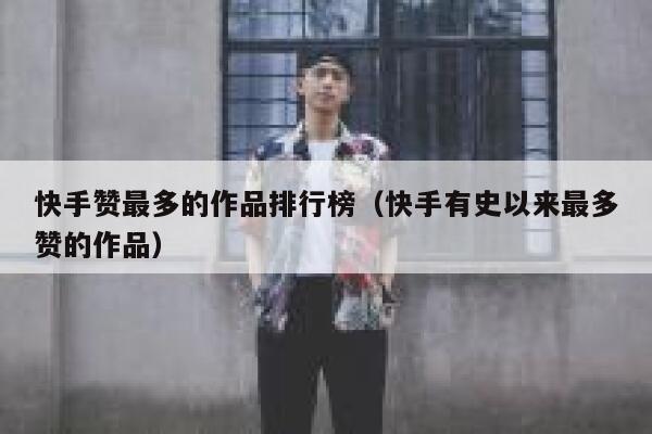 快手赞最多的作品排行榜（快手有史以来最多赞的作品） 第1张