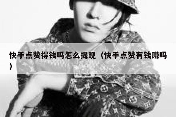 快手点赞得钱吗怎么提现（快手点赞有钱赚吗） 第1张