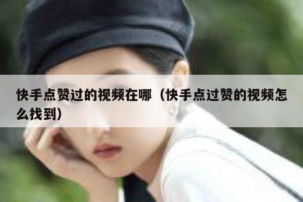 快手点赞过的视频在哪（快手点过赞的视频怎么找到） 第1张