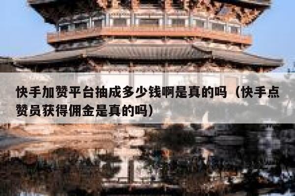 快手加赞平台抽成多少钱啊是真的吗（快手点赞员获得佣金是真的吗） 第1张