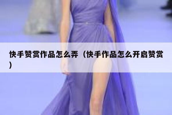 快手赞赏作品怎么弄（快手作品怎么开启赞赏） 第1张