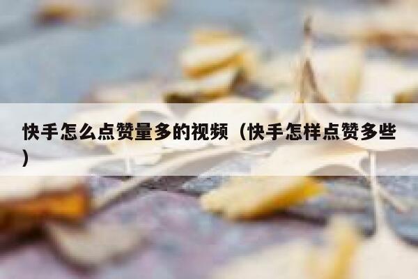 快手怎么点赞量多的视频（快手怎样点赞多些） 第1张