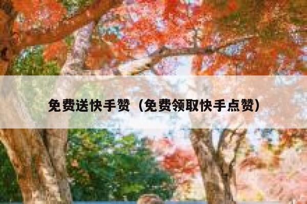 免费送快手赞（免费领取快手点赞） 第1张