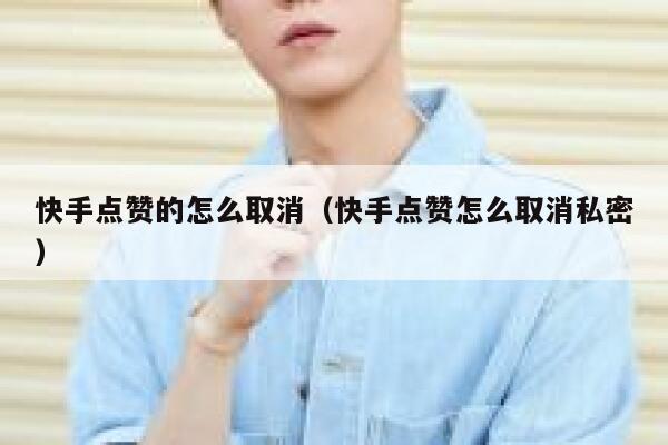 快手点赞的怎么取消（快手点赞怎么取消私密） 第1张