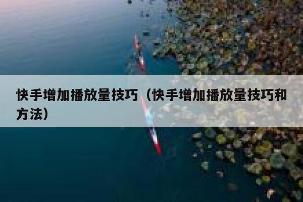 快手增加播放量技巧（快手增加播放量技巧和方法） 第1张