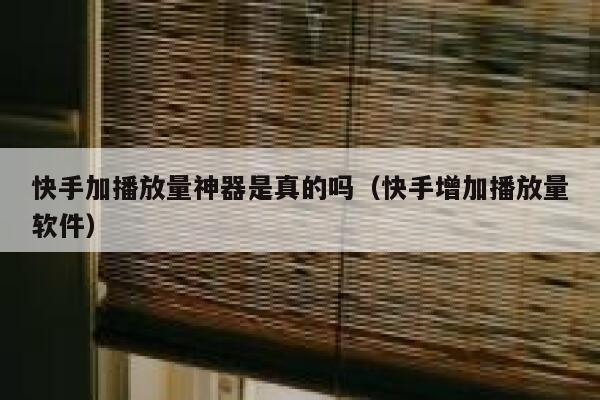 快手加播放量神器是真的吗（快手增加播放量软件） 第1张