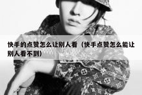 快手的点赞怎么让别人看（快手点赞怎么能让别人看不到） 第1张