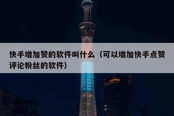 快手增加赞的软件叫什么(可以增加快手点赞评论粉丝的软件) 第1张 快手增加赞的软件叫什么(可以增加快手点赞评论粉丝的软件) 第1张