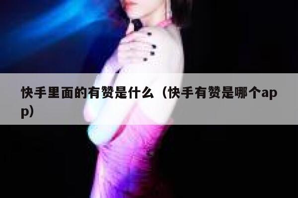 快手里面的有赞是什么（快手有赞是哪个app） 第1张