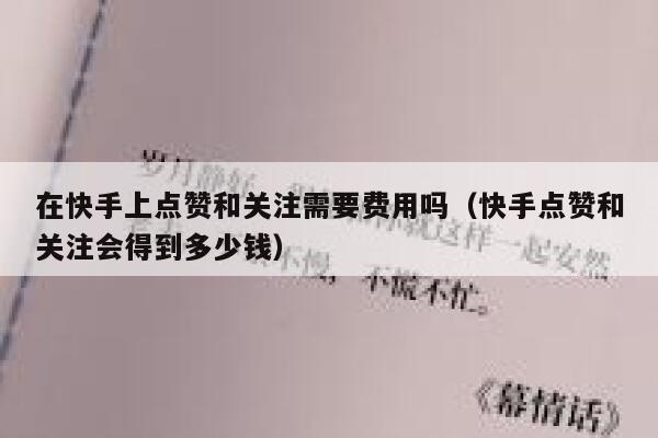 在快手上点赞和关注需要费用吗（快手点赞和关注会得到多少钱） 第1张