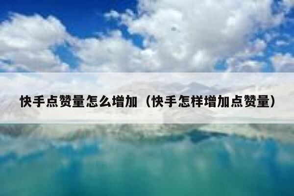 快手点赞量怎么增加（快手怎样增加点赞量） 第1张