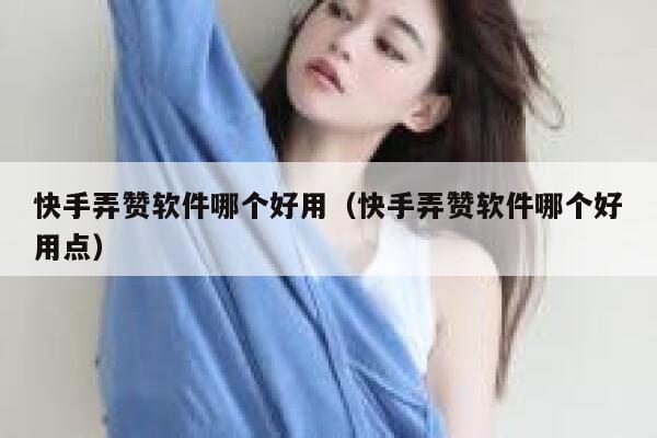 快手弄赞软件哪个好用(快手弄赞软件哪个好用点) 第1张 快手弄赞软件哪个好用(快手弄赞软件哪个好用点) 第1张