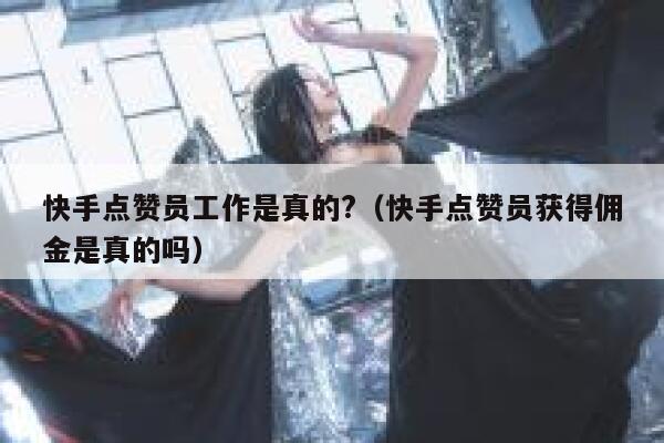 快手点赞员工作是真的?（快手点赞员获得佣金是真的吗） 第1张