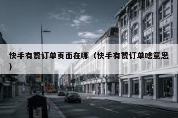 快手有赞订单页面在哪(快手有赞订单啥意思) 第1张 快手有赞订单页面在哪(快手有赞订单啥意思) 第1张