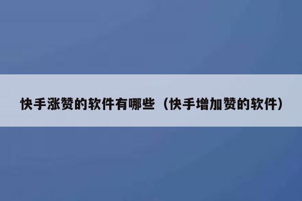 快手涨赞的软件有哪些(快手增加赞的软件) 第1张 快手涨赞的软件有哪些(快手增加赞的软件) 第1张