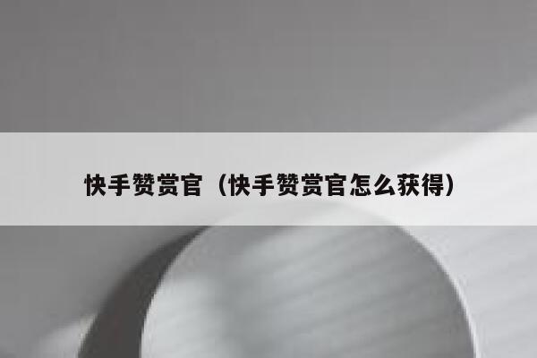 快手赞赏官（快手赞赏官怎么获得） 第1张