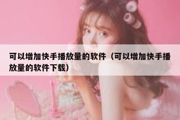 可以增加快手播放量的软件(可以增加快手播放量的软件下载) 第1张 可以增加快手播放量的软件(可以增加快手播放量的软件下载) 第1张