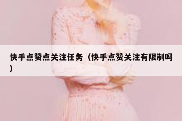 快手点赞点关注任务(快手点赞关注有限制吗) 第1张 快手点赞点关注任务(快手点赞关注有限制吗) 第1张