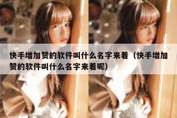 快手增加赞的软件叫什么名字来着（快手增加赞的软件叫什么名字来着呢） 第1张