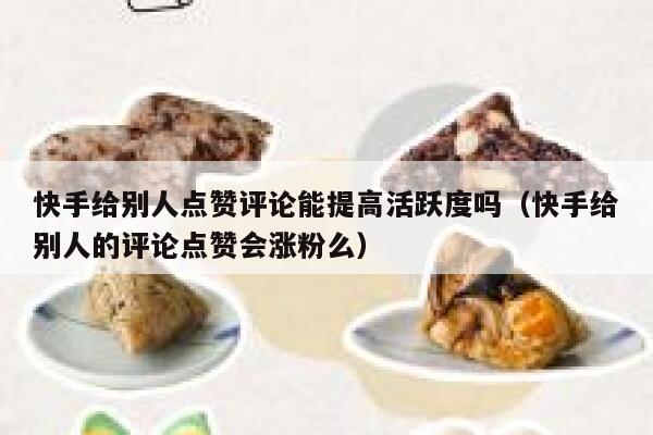 快手给别人点赞评论能提高活跃度吗（快手给别人的评论点赞会涨粉么） 第1张