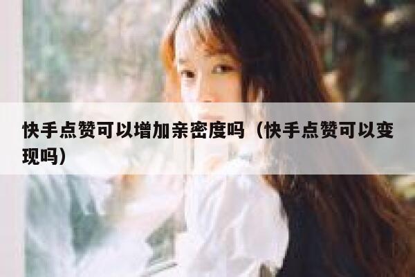 快手点赞可以增加亲密度吗（快手点赞可以变现吗） 第1张