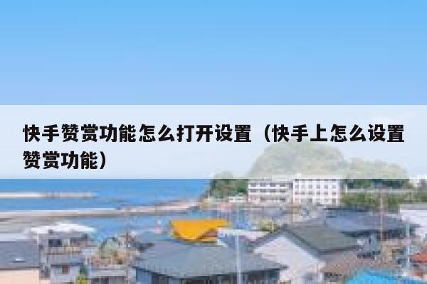 快手赞赏功能怎么打开设置（快手上怎么设置赞赏功能） 第1张