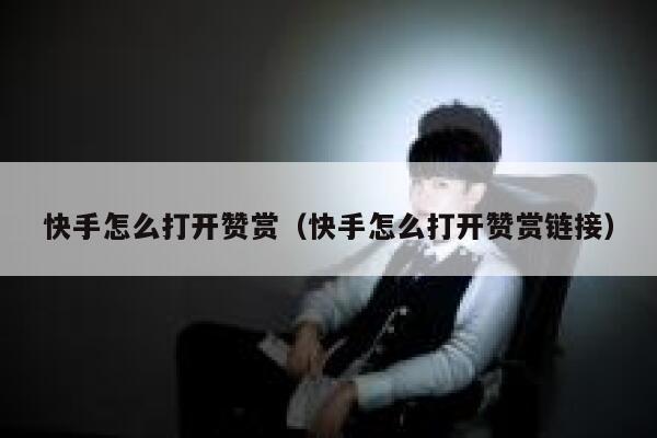 快手怎么打开赞赏(快手怎么打开赞赏链接) 第1张 快手怎么打开赞赏(快手怎么打开赞赏链接) 第1张