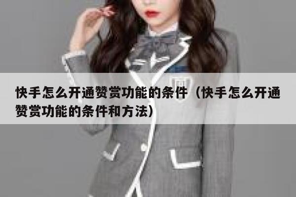 快手怎么开通赞赏功能的条件(快手怎么开通赞赏功能的条件和方法) 第1张 快手怎么开通赞赏功能的条件(快手怎么开通赞赏功能的条件和方法) 第1张