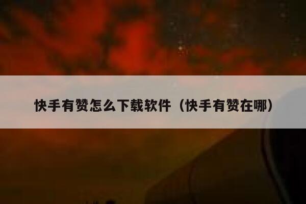 快手有赞怎么下载软件(快手有赞在哪) 第1张 快手有赞怎么下载软件(快手有赞在哪) 第1张