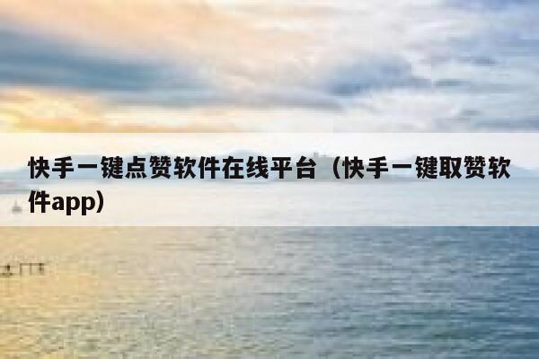 快手一键点赞软件在线平台(快手一键取赞软件app) 第1张 快手一键点赞软件在线平台(快手一键取赞软件app) 第1张