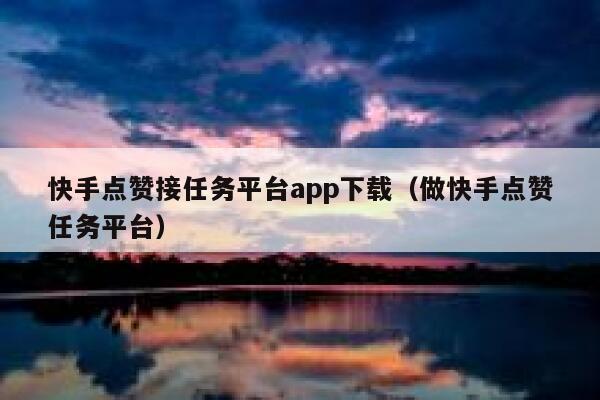 快手点赞接任务平台app下载(做快手点赞任务平台) 第1张 快手点赞接任务平台app下载(做快手点赞任务平台) 第1张