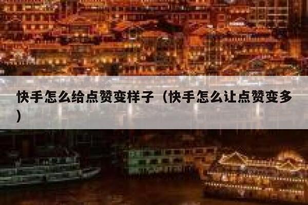 快手怎么给点赞变样子(快手怎么让点赞变多) 第1张 快手怎么给点赞变样子(快手怎么让点赞变多) 第1张