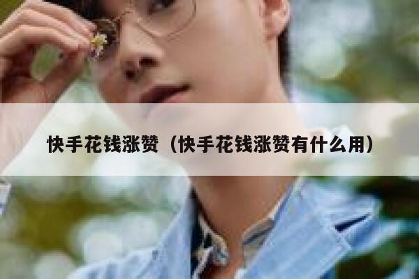 快手花钱涨赞(快手花钱涨赞有什么用) 第1张 快手花钱涨赞(快手花钱涨赞有什么用) 第1张