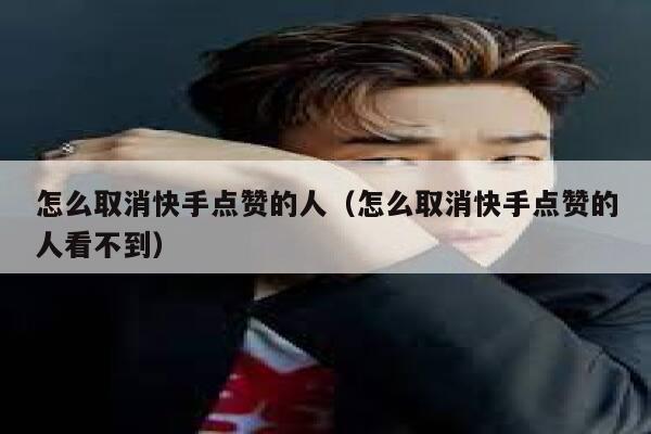 怎么取消快手点赞的人（怎么取消快手点赞的人看不到） 第1张