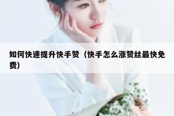 如何快速提升快手赞(快手怎么涨赞丝最快免费) 第1张 如何快速提升快手赞(快手怎么涨赞丝最快免费) 第1张