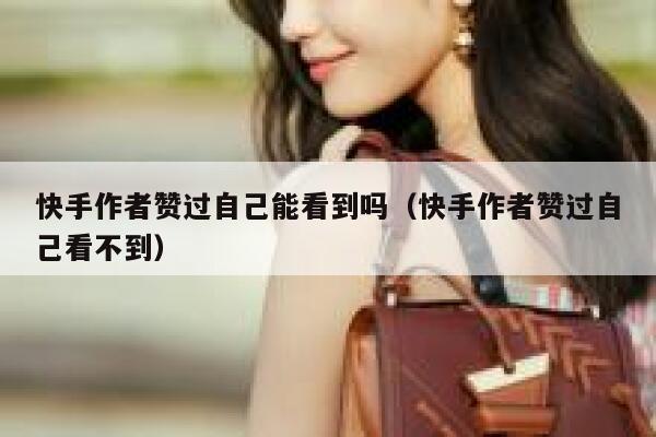 快手作者赞过自己能看到吗(快手作者赞过自己看不到) 第1张 快手作者赞过自己能看到吗(快手作者赞过自己看不到) 第1张