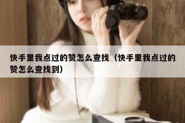 快手里我点过的赞怎么查找(快手里我点过的赞怎么查找到) 第1张 快手里我点过的赞怎么查找(快手里我点过的赞怎么查找到) 第1张