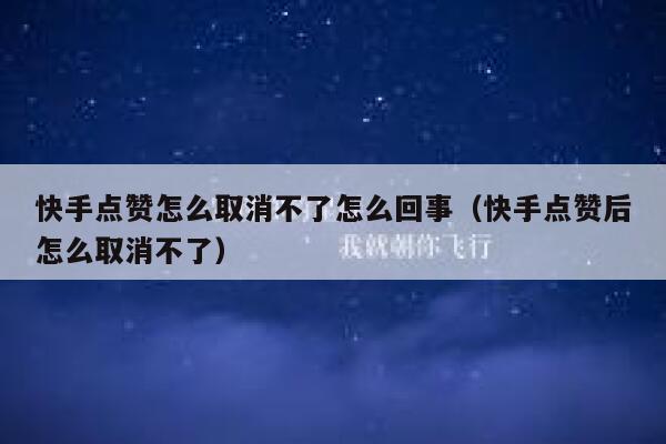 快手点赞怎么取消不了怎么回事(快手点赞后怎么取消不了) 第1张 快手点赞怎么取消不了怎么回事(快手点赞后怎么取消不了) 第1张