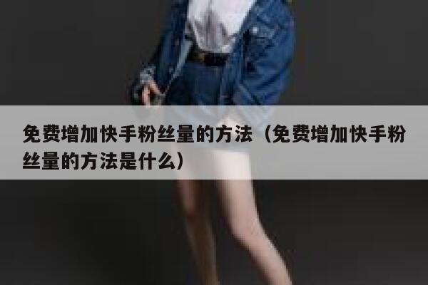 免费增加快手粉丝量的方法(免费增加快手粉丝量的方法是什么) 第1张 免费增加快手粉丝量的方法(免费增加快手粉丝量的方法是什么) 第1张