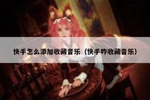 快手怎么添加收藏音乐（快手咋收藏音乐） 第1张