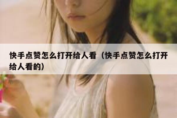 快手点赞怎么打开给人看(快手点赞怎么打开给人看的) 第1张 快手点赞怎么打开给人看(快手点赞怎么打开给人看的) 第1张