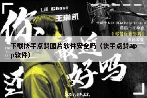 下载快手点赞图片软件安全吗(快手点赞app软件) 第1张 下载快手点赞图片软件安全吗(快手点赞app软件) 第1张
