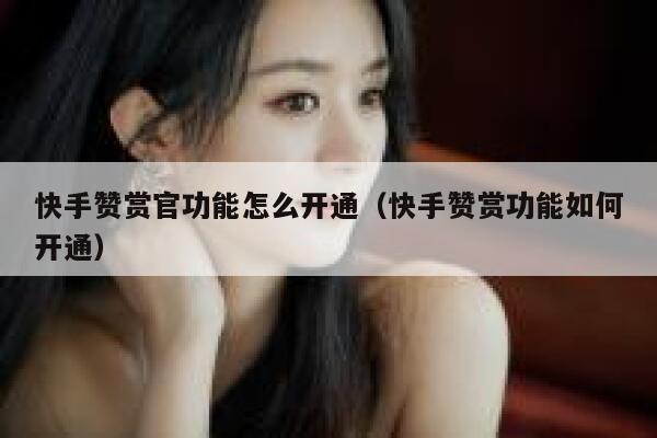 快手赞赏官功能怎么开通(快手赞赏功能如何开通) 第1张 快手赞赏官功能怎么开通(快手赞赏功能如何开通) 第1张