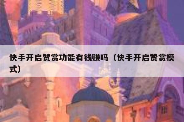 快手开启赞赏功能有钱赚吗（快手开启赞赏模式） 第1张