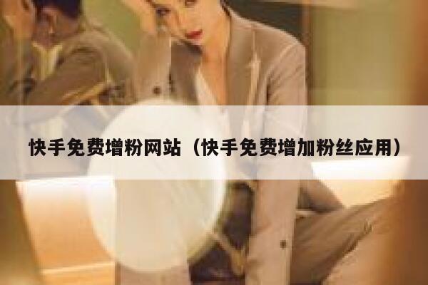 快手免费增粉网站(快手免费增加粉丝应用) 第1张 快手免费增粉网站(快手免费增加粉丝应用) 第1张